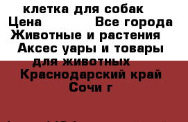 клетка для собак  › Цена ­ 3 700 - Все города Животные и растения » Аксесcуары и товары для животных   . Краснодарский край,Сочи г.